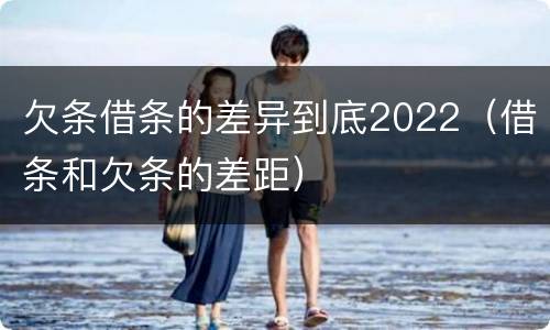 欠条借条的差异到底2022（借条和欠条的差距）