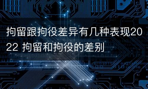拘留跟拘役差异有几种表现2022 拘留和拘役的差别