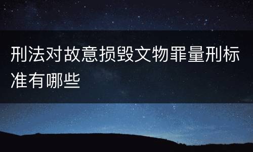 刑法对故意损毁文物罪量刑标准有哪些