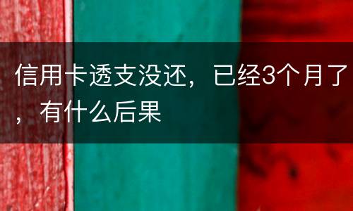 信用卡透支没还，已经3个月了，有什么后果