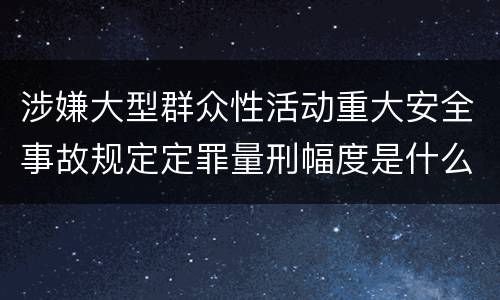 涉嫌大型群众性活动重大安全事故规定定罪量刑幅度是什么样