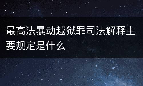 最高法暴动越狱罪司法解释主要规定是什么