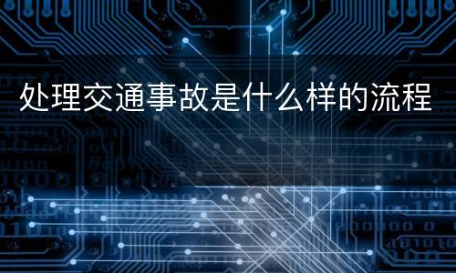 处理交通事故是什么样的流程