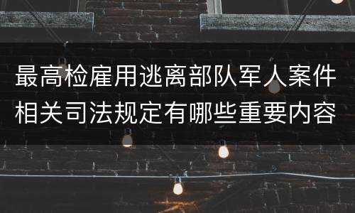 最高检雇用逃离部队军人案件相关司法规定有哪些重要内容