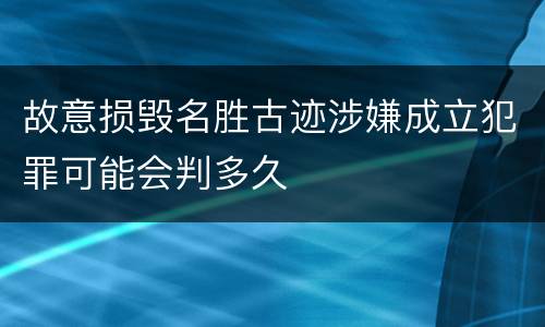 故意损毁名胜古迹涉嫌成立犯罪可能会判多久