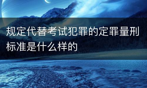 规定代替考试犯罪的定罪量刑标准是什么样的