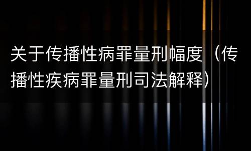 关于传播性病罪量刑幅度（传播性疾病罪量刑司法解释）