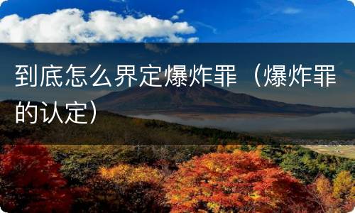 到底怎么界定爆炸罪（爆炸罪的认定）