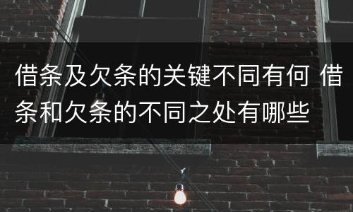 借条及欠条的关键不同有何 借条和欠条的不同之处有哪些