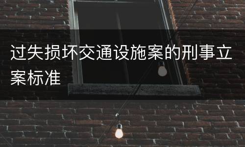 过失损坏交通设施案的刑事立案标准