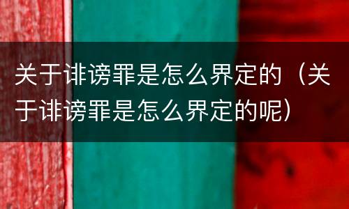 关于诽谤罪是怎么界定的（关于诽谤罪是怎么界定的呢）