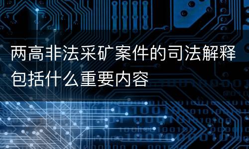两高非法采矿案件的司法解释包括什么重要内容