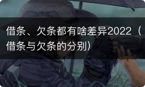 借条、欠条都有啥差异2022（借条与欠条的分别）