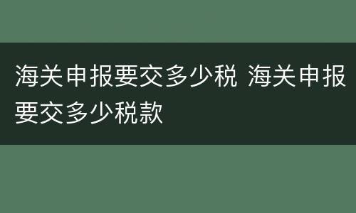 海关申报要交多少税 海关申报要交多少税款