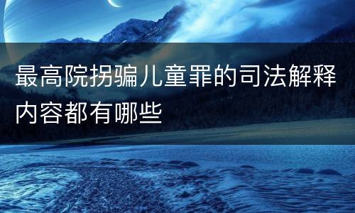 最高院拐骗儿童罪的司法解释内容都有哪些