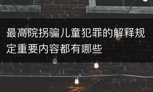 最高院拐骗儿童犯罪的解释规定重要内容都有哪些