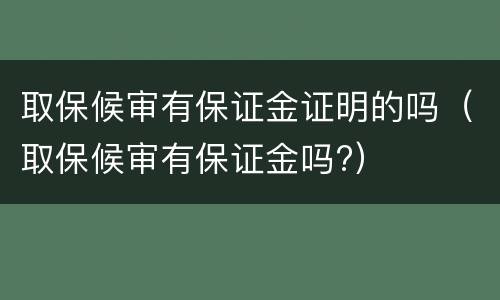 取保候审有保证金证明的吗（取保候审有保证金吗?）