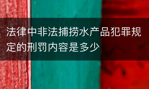 法律中非法捕捞水产品犯罪规定的刑罚内容是多少