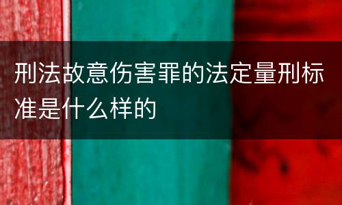 刑法故意伤害罪的法定量刑标准是什么样的