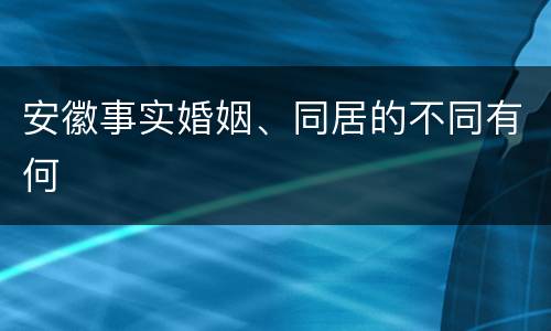 安徽事实婚姻、同居的不同有何