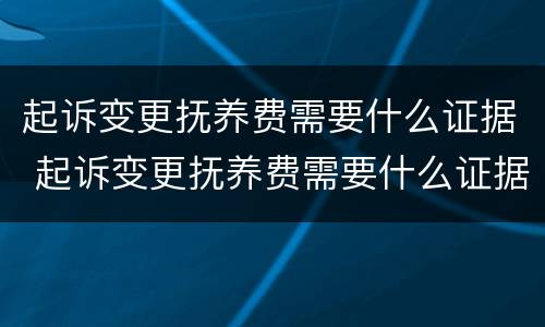 起诉变更抚养费需要什么证据 起诉变更抚养费需要什么证据材料