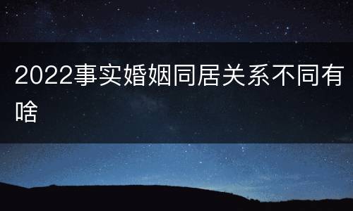 2022事实婚姻同居关系不同有啥