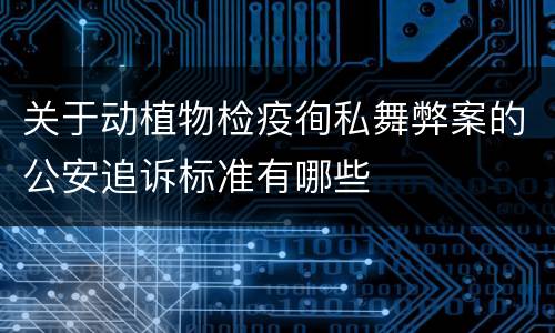 关于动植物检疫徇私舞弊案的公安追诉标准有哪些