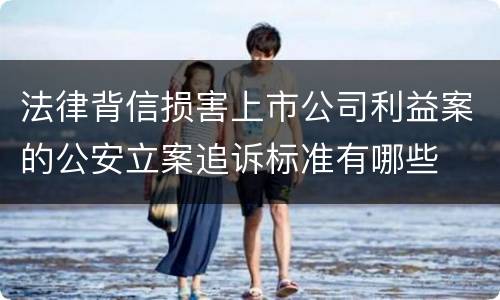 法律背信损害上市公司利益案的公安立案追诉标准有哪些