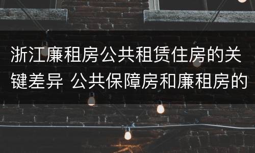 浙江廉租房公共租赁住房的关键差异 公共保障房和廉租房的区别