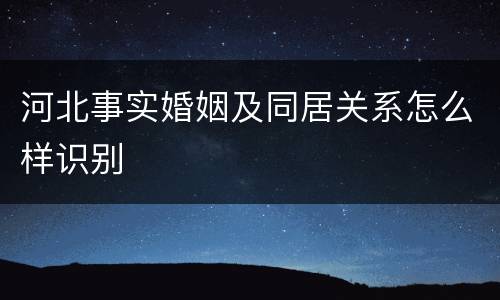 河北事实婚姻及同居关系怎么样识别