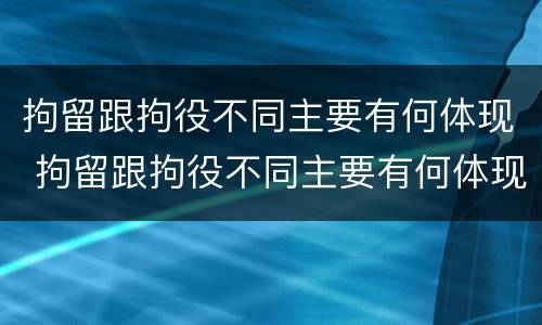 拘留跟拘役不同主要有何体现 拘留跟拘役不同主要有何体现呢