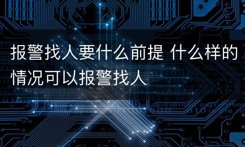 报警找人要什么前提 什么样的情况可以报警找人