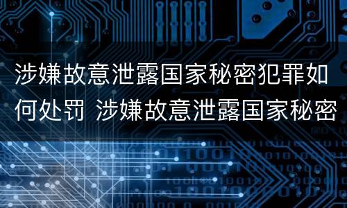 涉嫌故意泄露国家秘密犯罪如何处罚 涉嫌故意泄露国家秘密犯罪如何处罚呢
