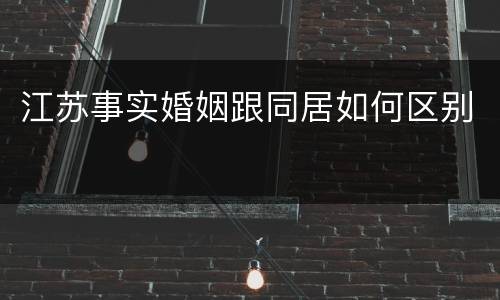 江苏事实婚姻跟同居如何区别
