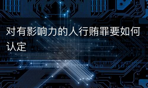 对有影响力的人行贿罪要如何认定