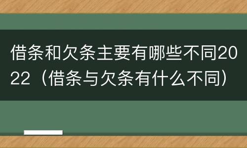借条和欠条主要有哪些不同2022（借条与欠条有什么不同）