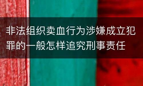 非法组织卖血行为涉嫌成立犯罪的一般怎样追究刑事责任