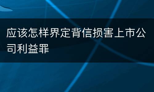 应该怎样界定背信损害上市公司利益罪