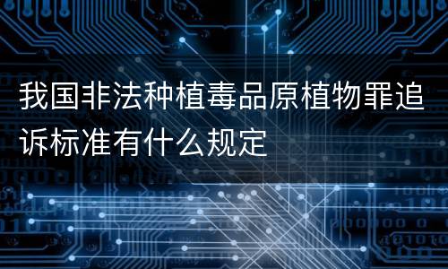 我国非法种植毒品原植物罪追诉标准有什么规定