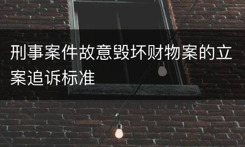 刑事案件故意毁坏财物案的立案追诉标准