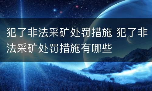 犯了非法采矿处罚措施 犯了非法采矿处罚措施有哪些