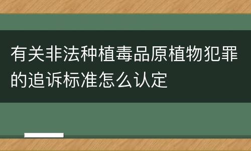 有关非法种植毒品原植物犯罪的追诉标准怎么认定