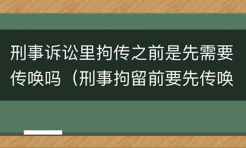 刑事诉讼里拘传之前是先需要传唤吗（刑事拘留前要先传唤吗）