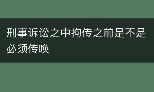 刑事诉讼之中拘传之前是不是必须传唤