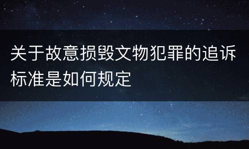 关于故意损毁文物犯罪的追诉标准是如何规定
