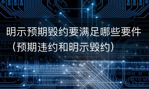 明示预期毁约要满足哪些要件（预期违约和明示毁约）