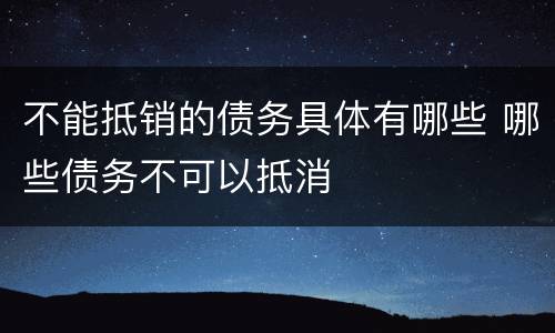 不能抵销的债务具体有哪些 哪些债务不可以抵消