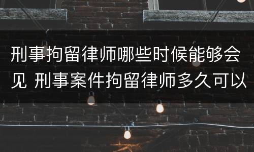 刑事拘留律师哪些时候能够会见 刑事案件拘留律师多久可以见当事人