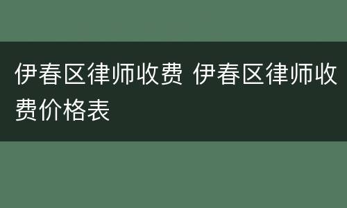 伊春区律师收费 伊春区律师收费价格表
