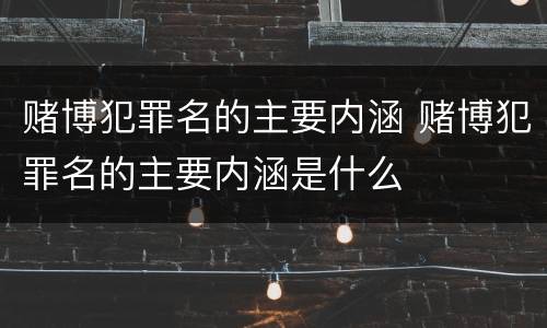 赌博犯罪名的主要内涵 赌博犯罪名的主要内涵是什么